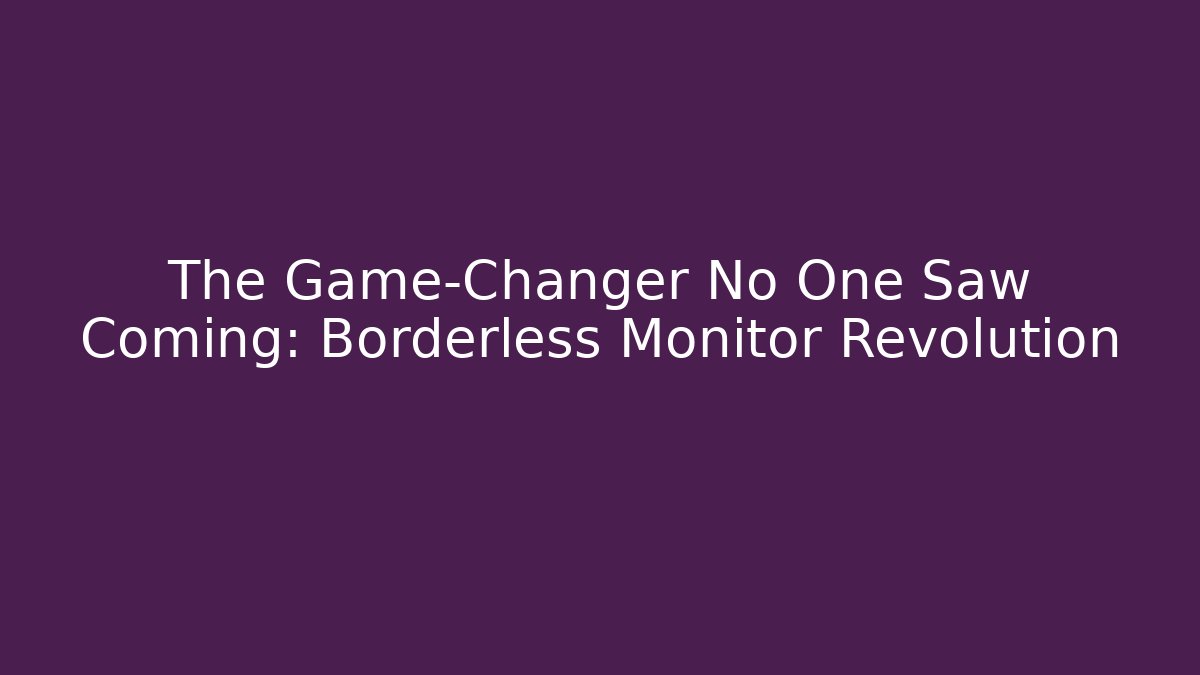 The Game-Changer No One Saw Coming: Borderless Monitor Revolution