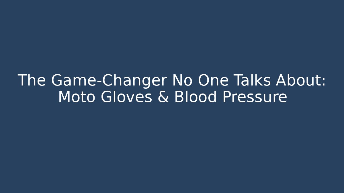 The Game-Changer No One Talks About: Moto Gloves & Blood Pressure