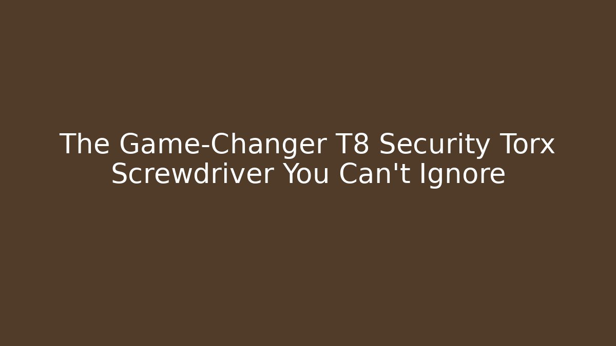 The Game-Changer T8 Security Torx Screwdriver You Can't Ignore