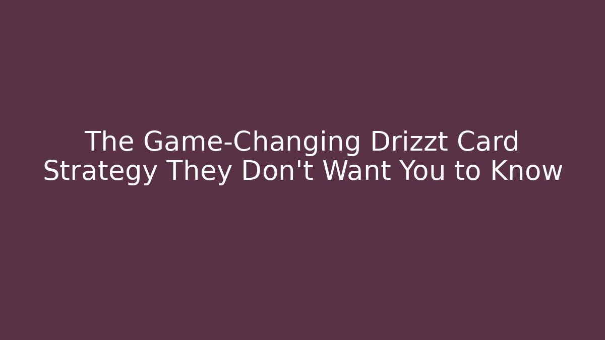 The Game-Changing Drizzt Card Strategy They Don't Want You to Know