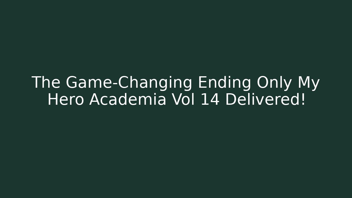 The Game-Changing Ending Only My Hero Academia Vol 14 Delivered!