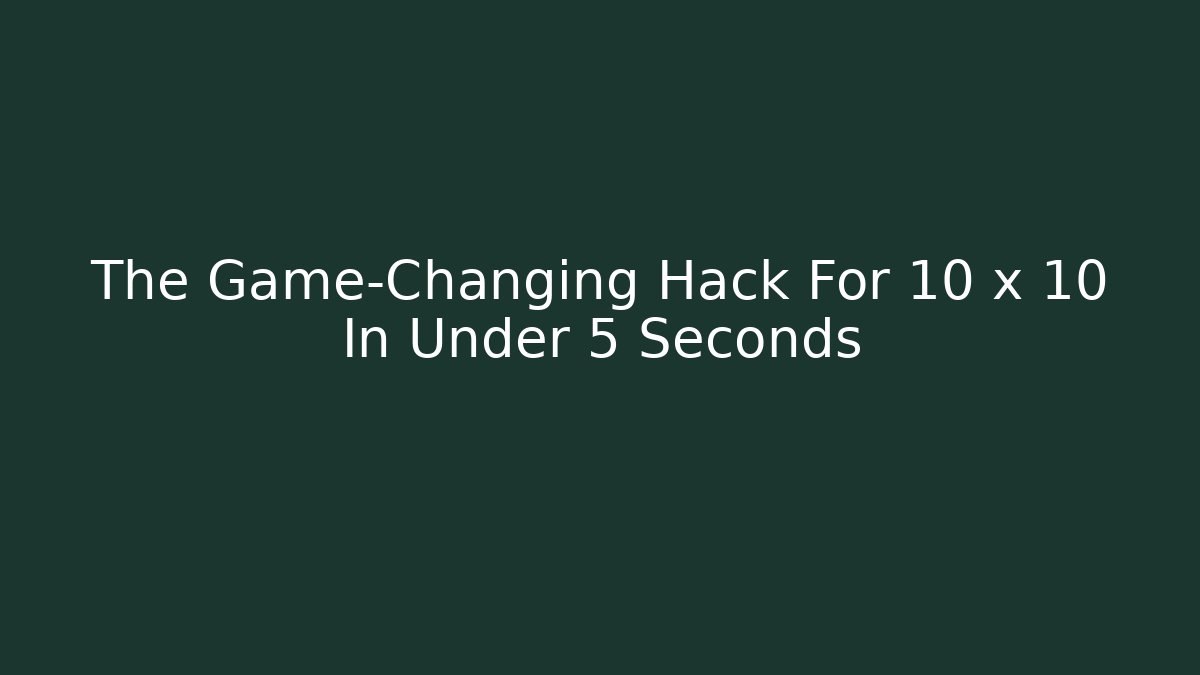 The Game-Changing Hack For 10 x 10 In Under 5 Seconds