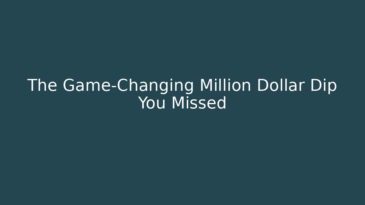 The Game-Changing Million Dollar Dip You Missed