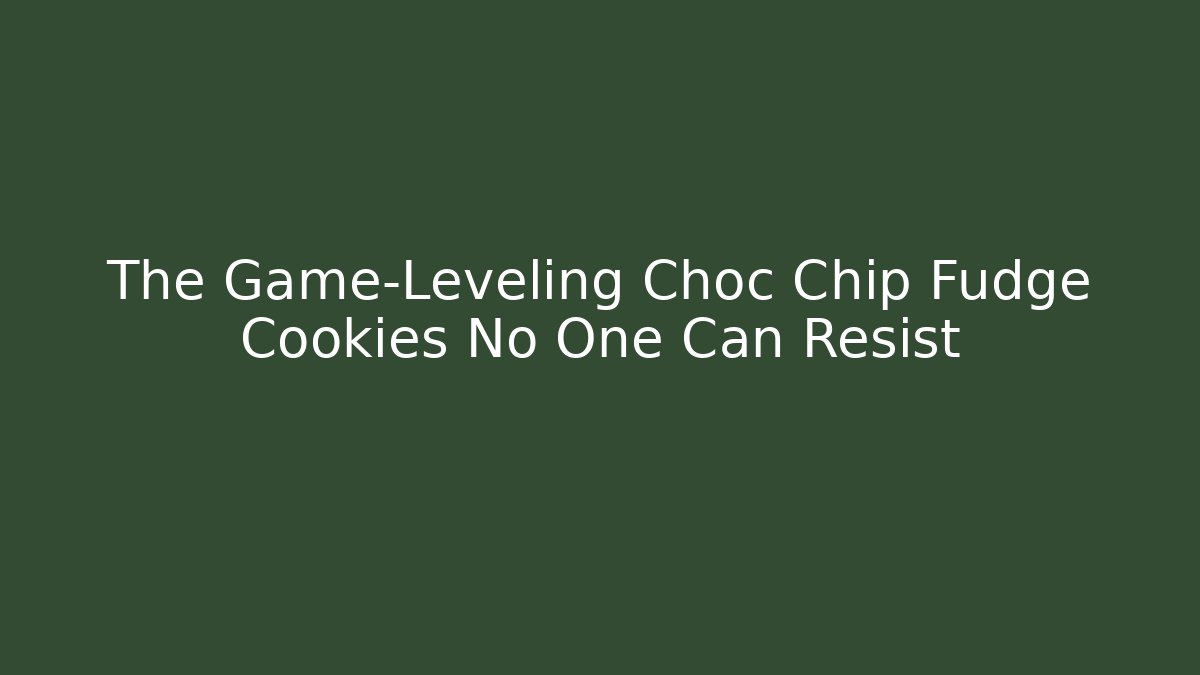 The Game-Leveling Choc Chip Fudge Cookies No One Can Resist