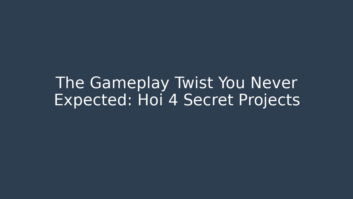 The Gameplay Twist You Never Expected: Hoi 4 Secret Projects
