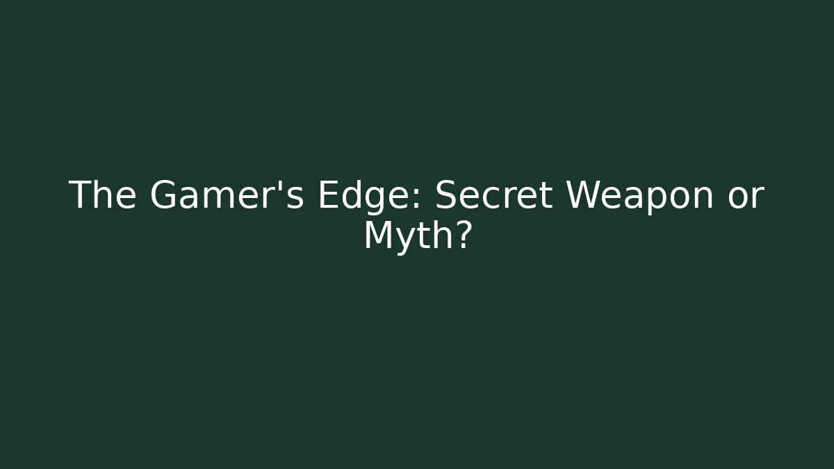 The Gamer's Edge: Secret Weapon or Myth?