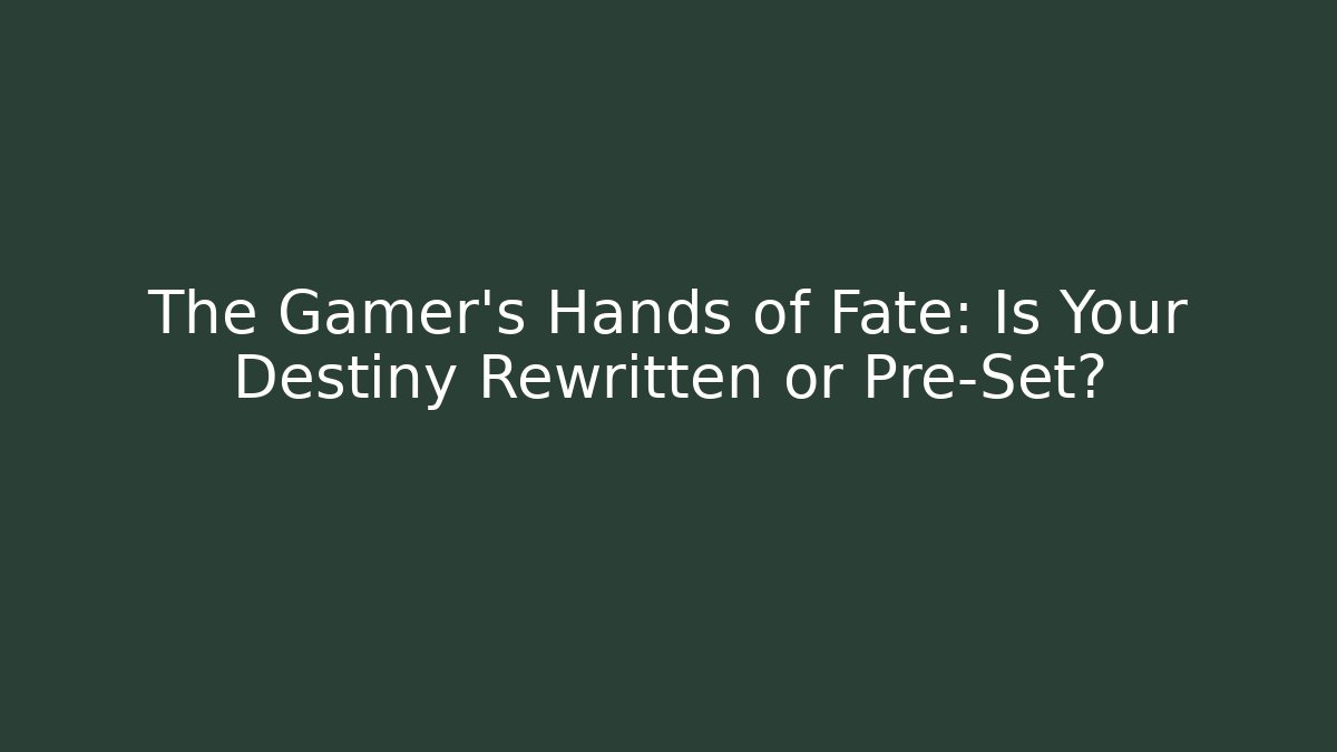 The Gamer's Hands of Fate: Is Your Destiny Rewritten or Pre-Set?
