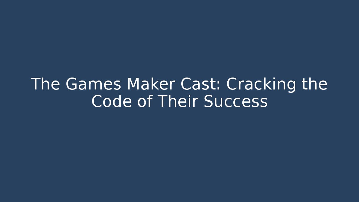 The Games Maker Cast: Cracking the Code of Their Success
