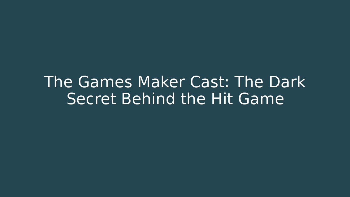 The Games Maker Cast: The Dark Secret Behind the Hit Game