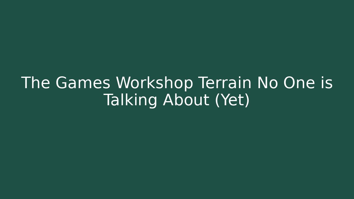 The Games Workshop Terrain No One is Talking About (Yet)