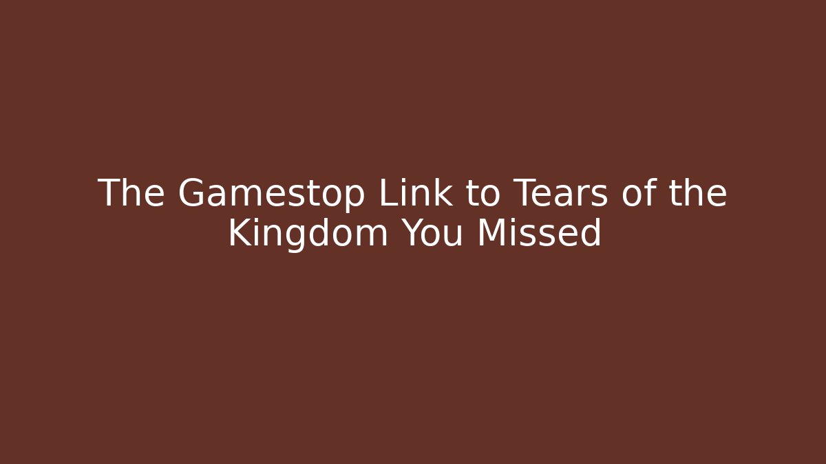 The Gamestop Link to Tears of the Kingdom You Missed