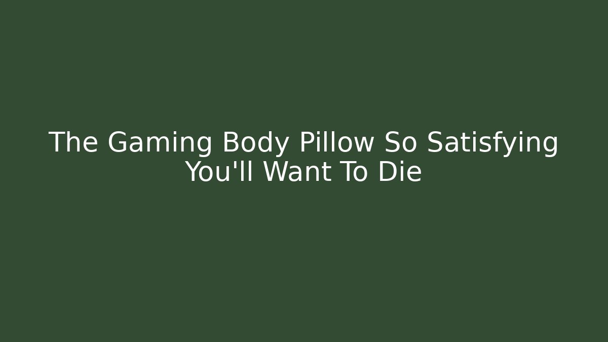 The Gaming Body Pillow So Satisfying You'll Want To Die