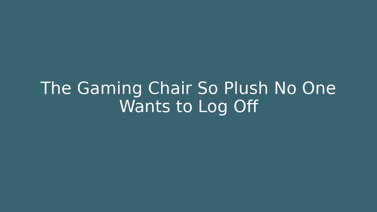 The Gaming Chair So Plush No One Wants to Log Off