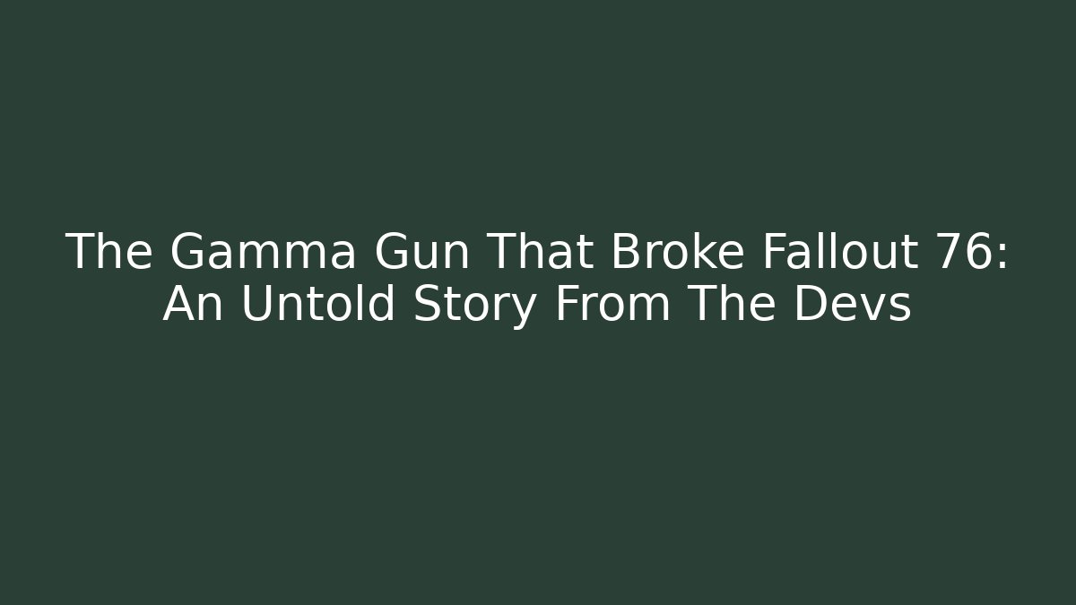 The Gamma Gun That Broke Fallout 76: An Untold Story From The Devs
