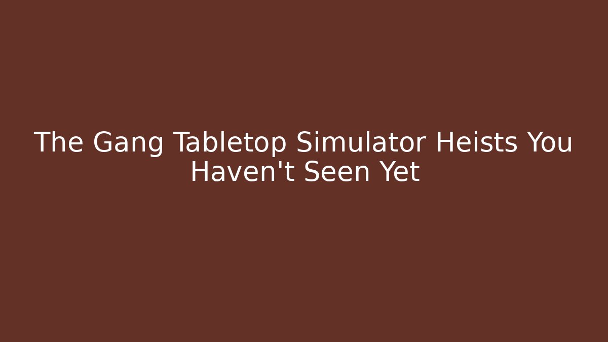 The Gang Tabletop Simulator Heists You Haven't Seen Yet