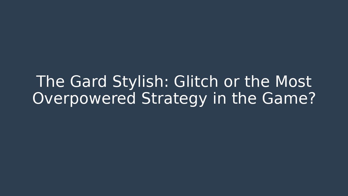 The Gard Stylish: Glitch or the Most Overpowered Strategy in the Game?