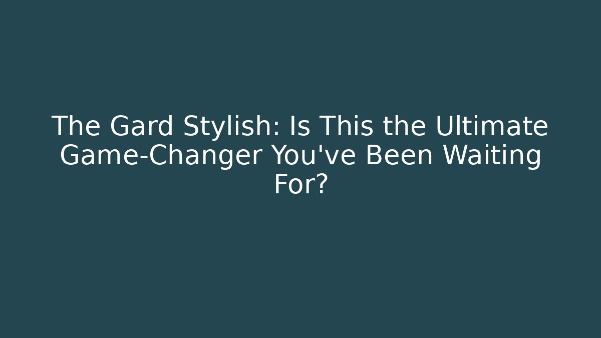 The Gard Stylish: Is This the Ultimate Game-Changer You’ve Been Waiting For?