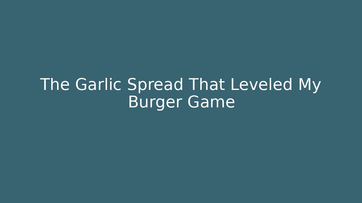 The Garlic Spread That Leveled My Burger Game