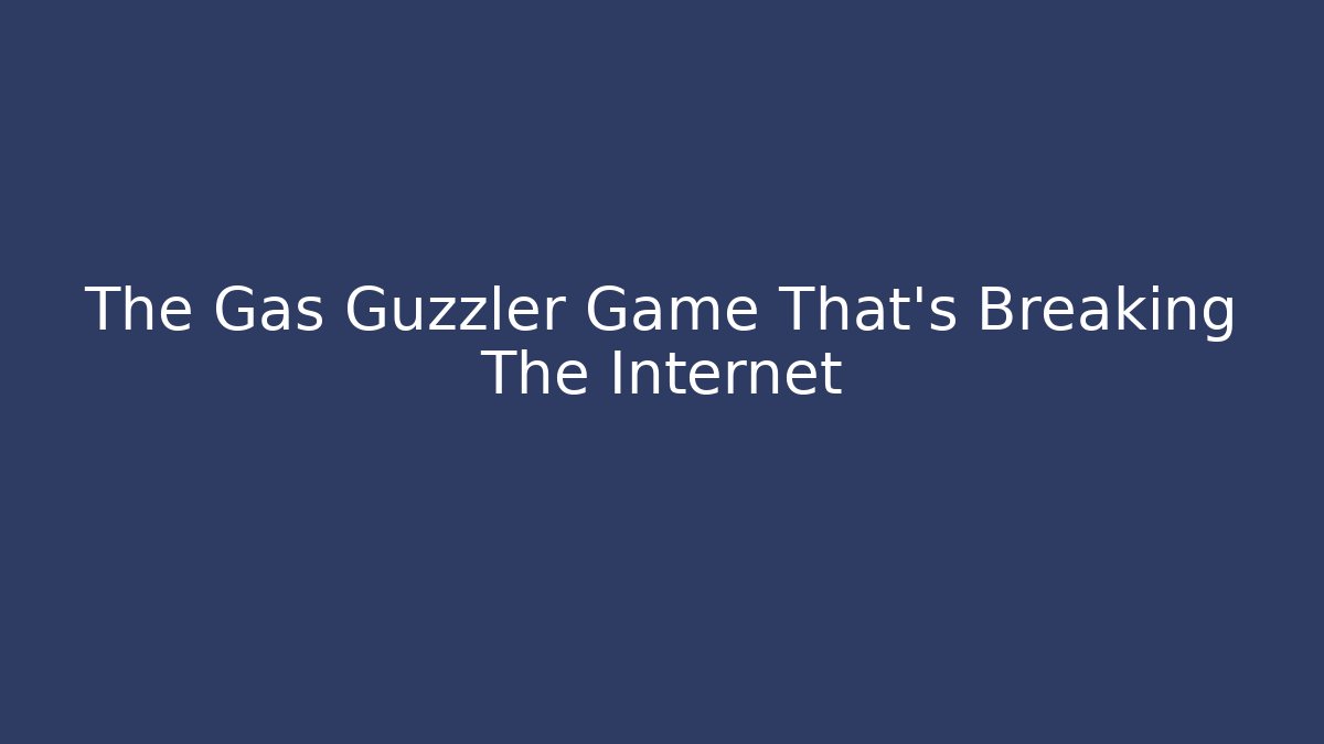 The Gas Guzzler Game That's Breaking The Internet