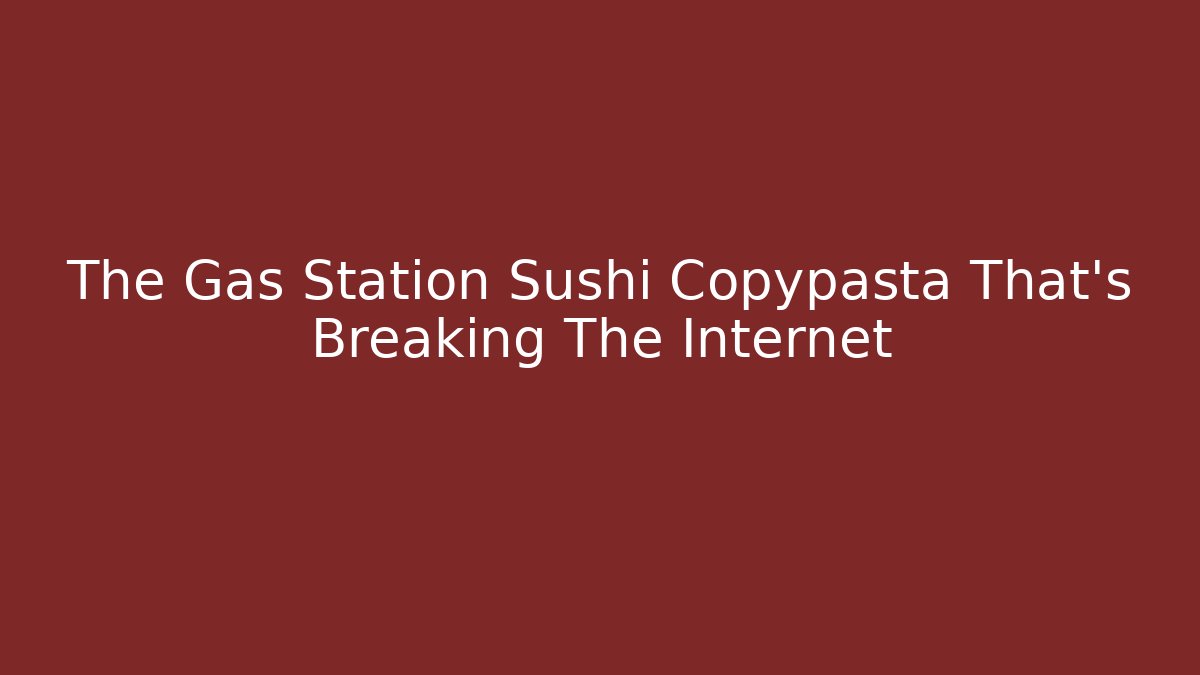 The Gas Station Sushi Copypasta That's Breaking The Internet