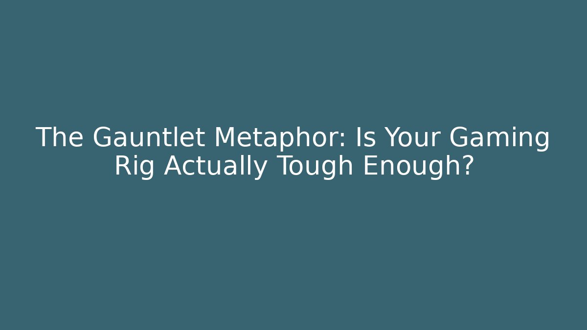 The Gauntlet Metaphor: Is Your Gaming Rig Actually Tough Enough?