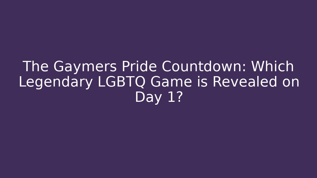 The Gaymers Pride Countdown: Which Legendary LGBTQ+ Game is Revealed on Day 1?