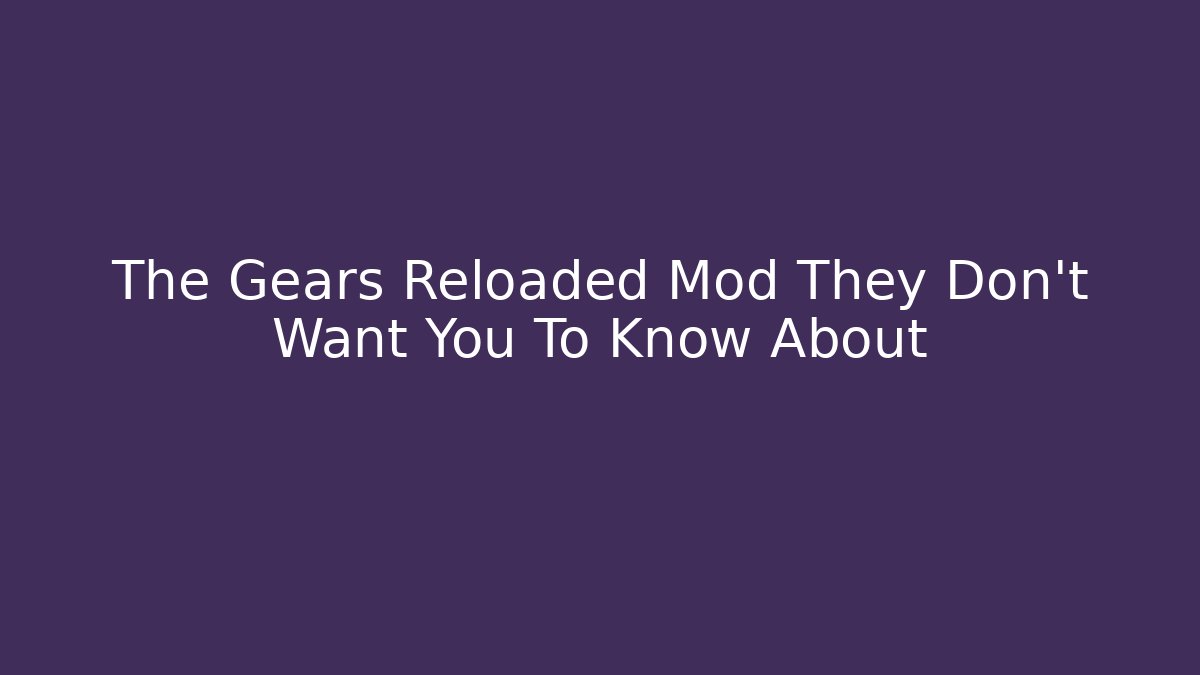 The Gears Reloaded Mod They Don't Want You To Know About
