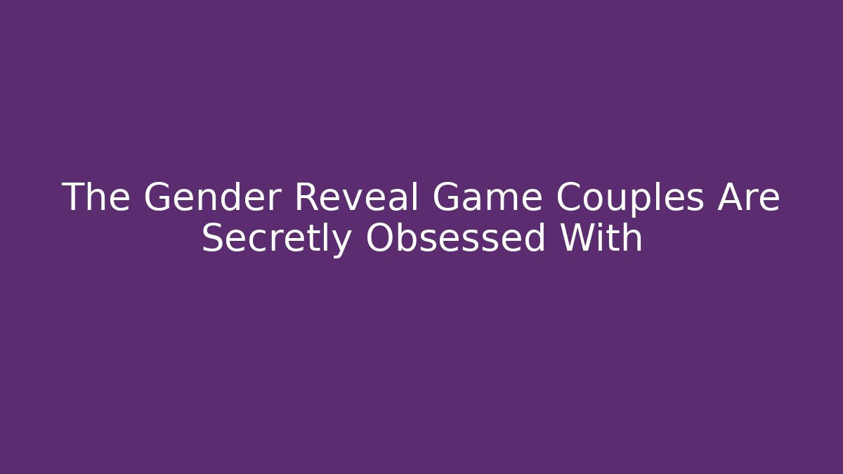 The Gender Reveal Game Couples Are Secretly Obsessed With