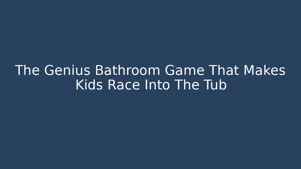 The Genius Bathroom Game That Makes Kids Race Into The Tub