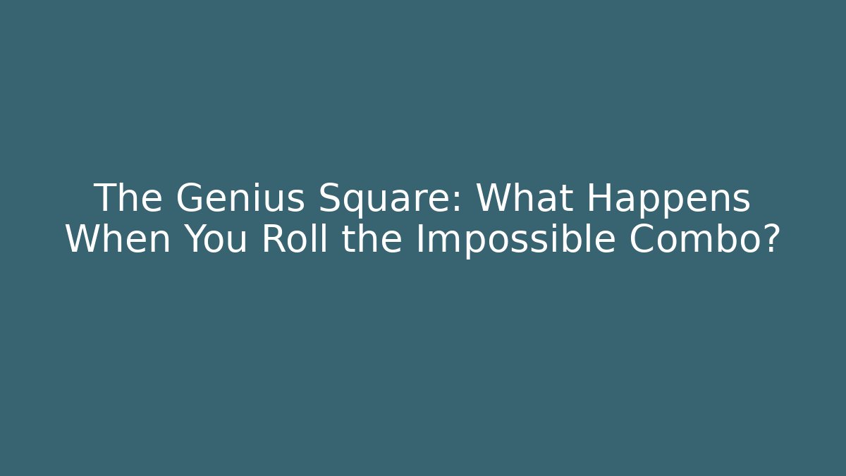 The Genius Square: What Happens When You Roll the Impossible Combo?