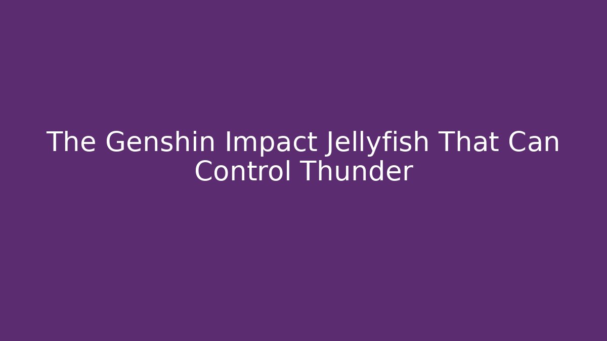 The Genshin Impact Jellyfish That Can Control Thunder