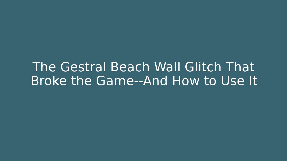 The Gestral Beach Wall Glitch That Broke the Game—And How to Use It