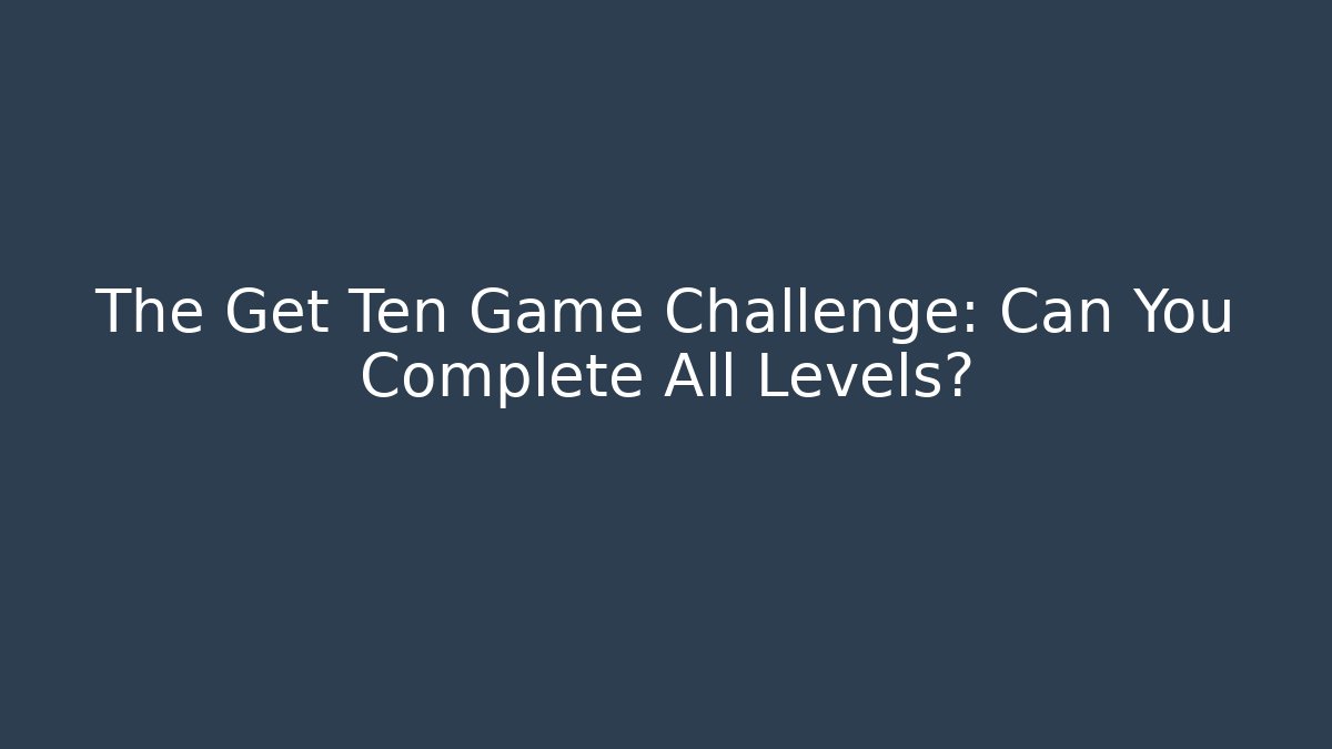 The Get Ten Game Challenge: Can You Complete All Levels?
