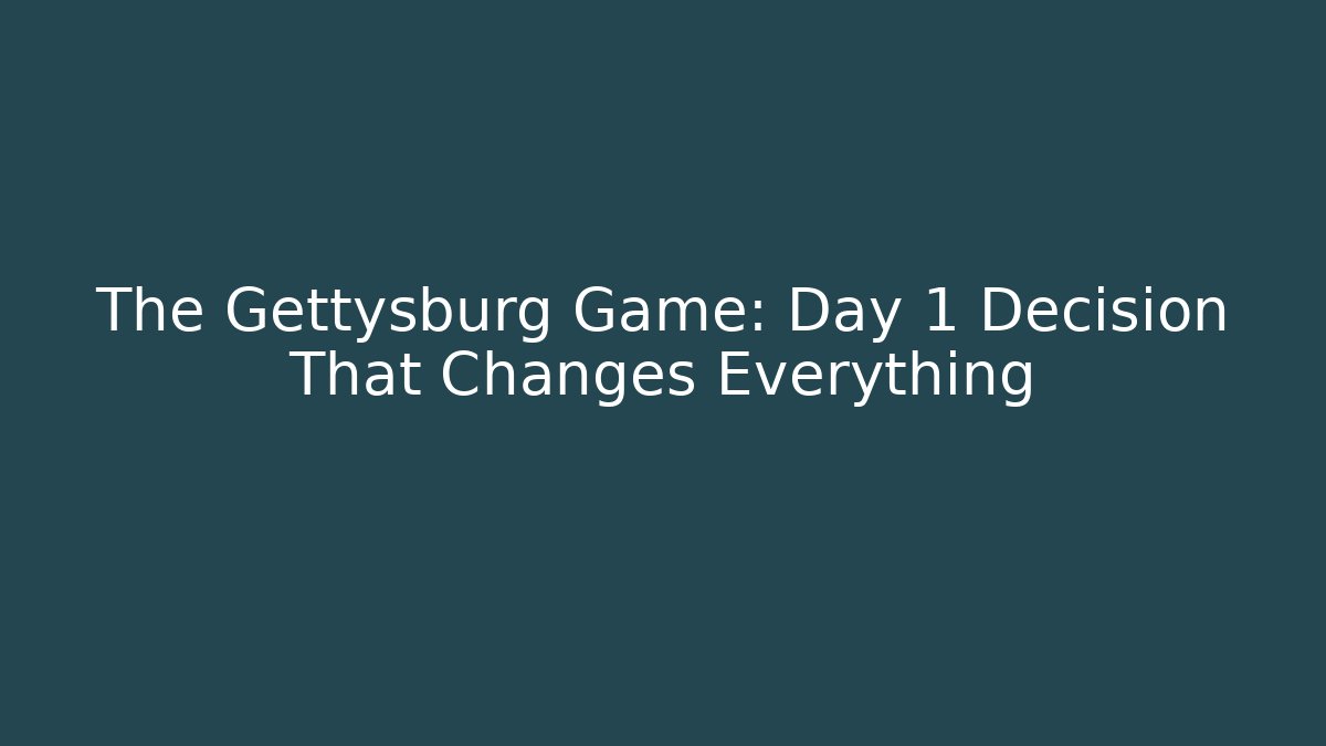 The Gettysburg Game: Day 1 Decision That Changes Everything