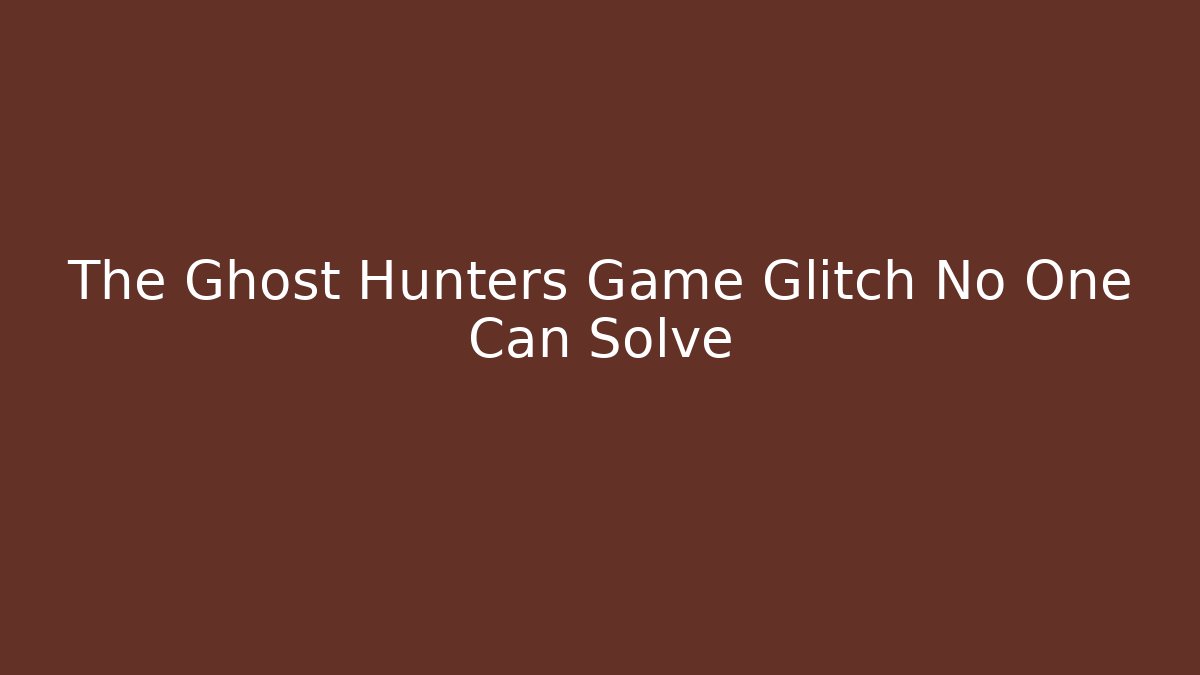 The Ghost Hunters Game Glitch No One Can Solve - Create More Assets