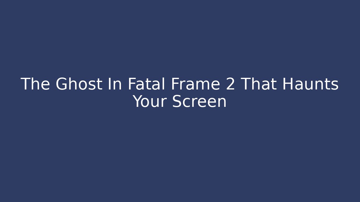 The Ghost In Fatal Frame 2 That Haunts Your Screen - Create More Assets