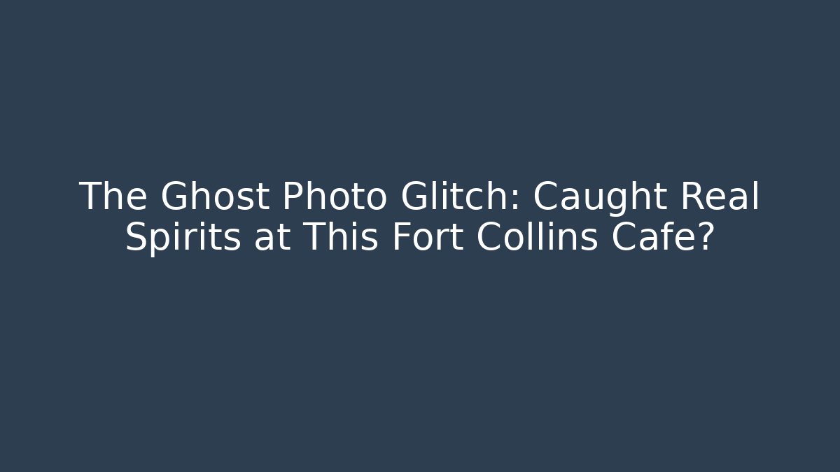 The Ghost Photo Glitch: Caught Real Spirits at This Fort Collins Cafe?