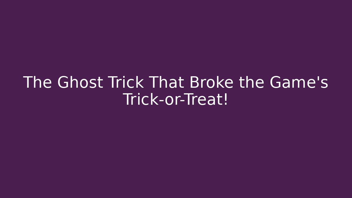 The Ghost Trick That Broke the Game's Trick-or-Treat!