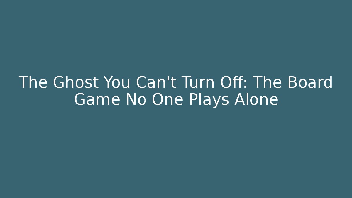 The Ghost You Can't Turn Off: The Board Game No One Plays Alone