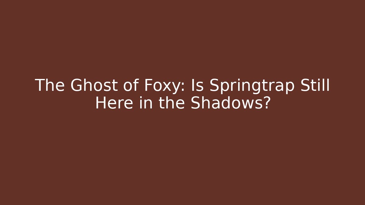 The Ghost of Foxy: Is Springtrap Still Here in the Shadows?