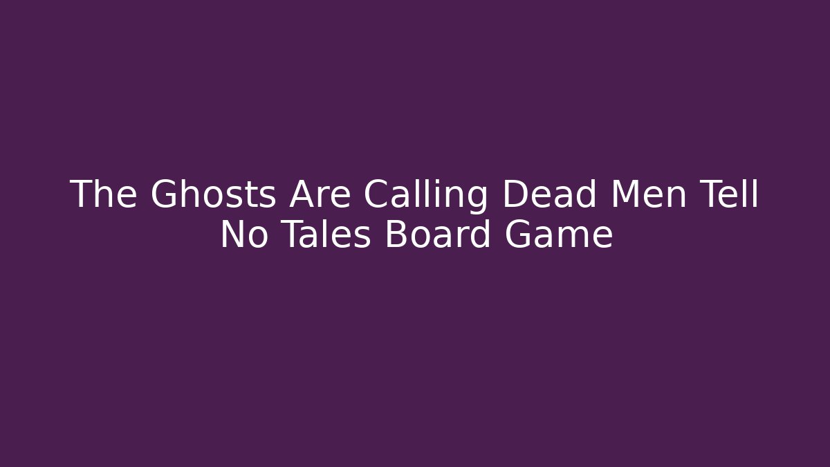 The Ghosts Are Calling Dead Men Tell No Tales Board Game