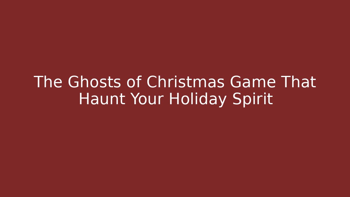 The Ghosts of Christmas Game That Haunt Your Holiday Spirit