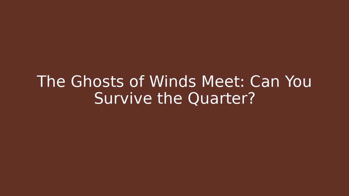 The Ghosts of Winds Meet: Can You Survive the Quarter?