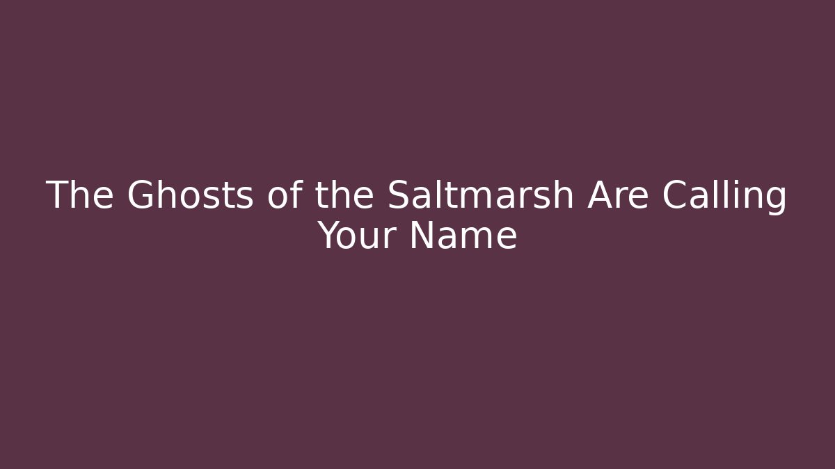 The Ghosts of the Saltmarsh Are Calling Your Name
