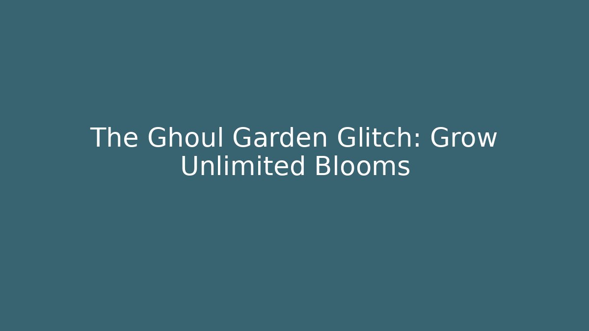 The Ghoul Garden Glitch: Grow Unlimited Blooms