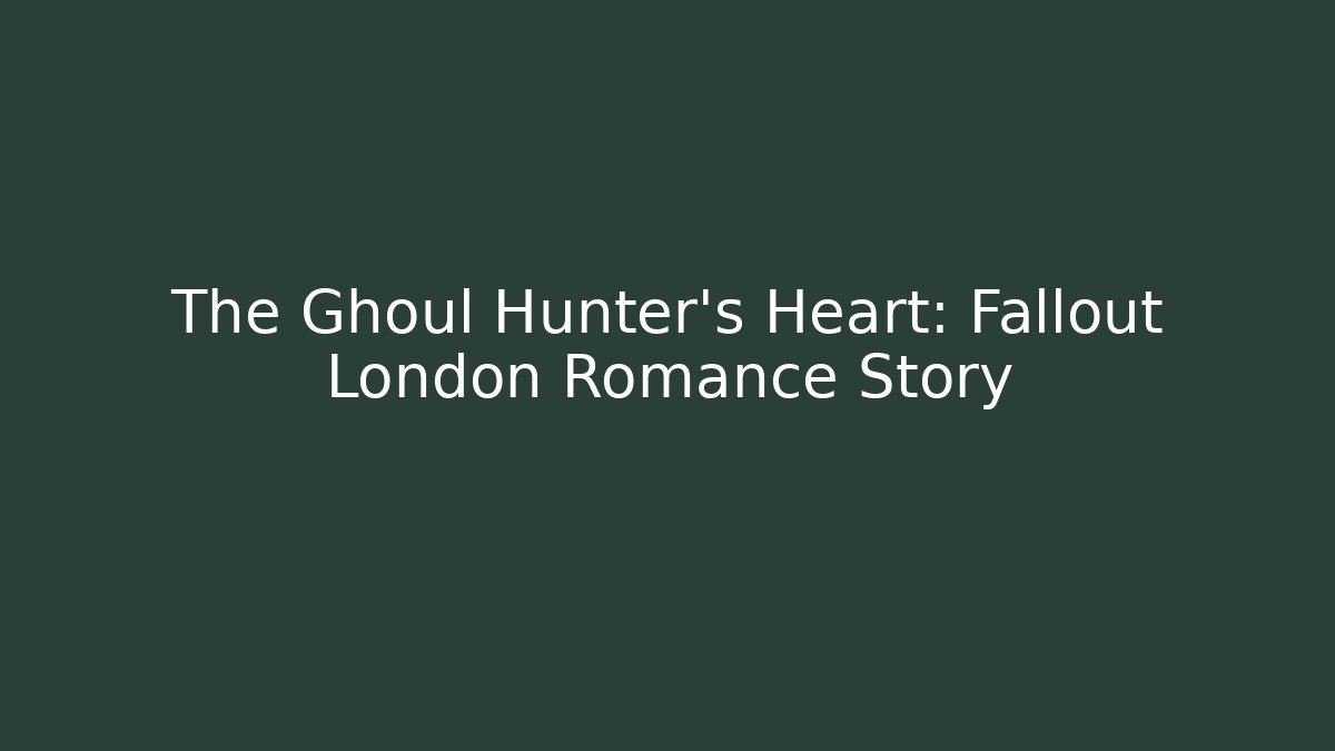 The Ghoul Hunter's Heart: Fallout London Romance Story
