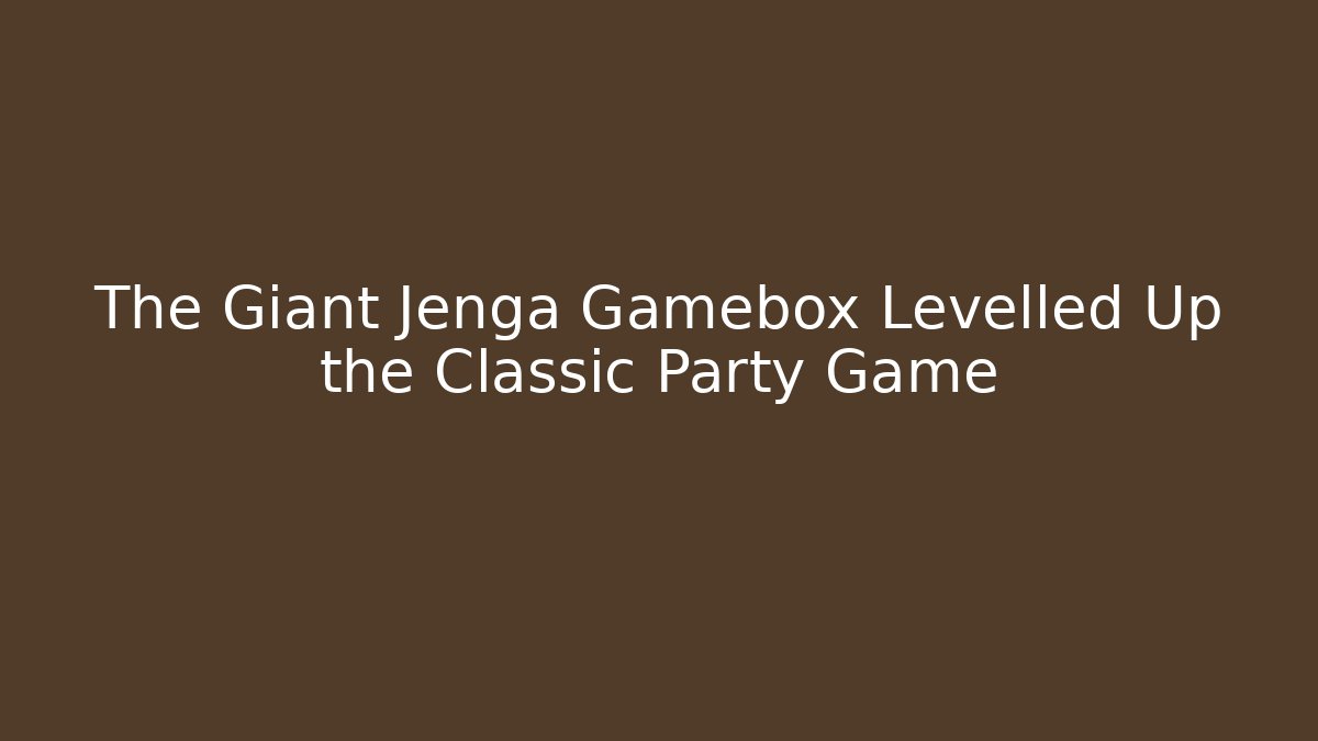 The Giant Jenga Gamebox Levelled Up the Classic Party Game
