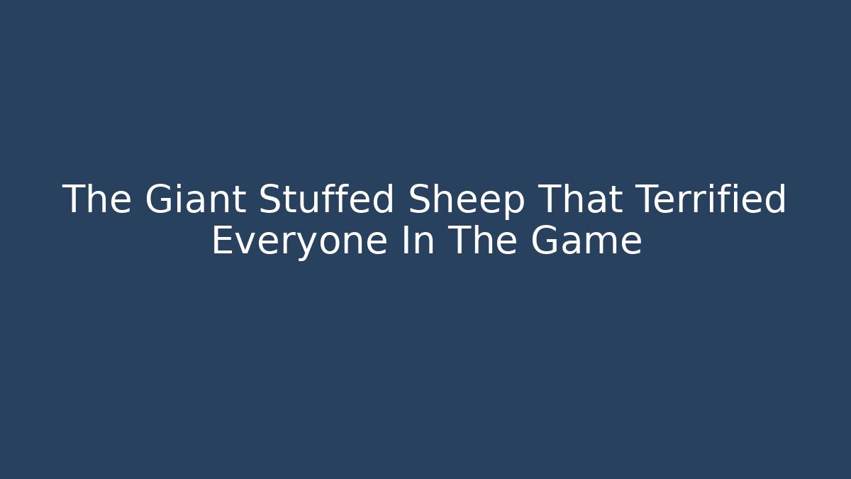 The Giant Stuffed Sheep That Terrified Everyone In The Game