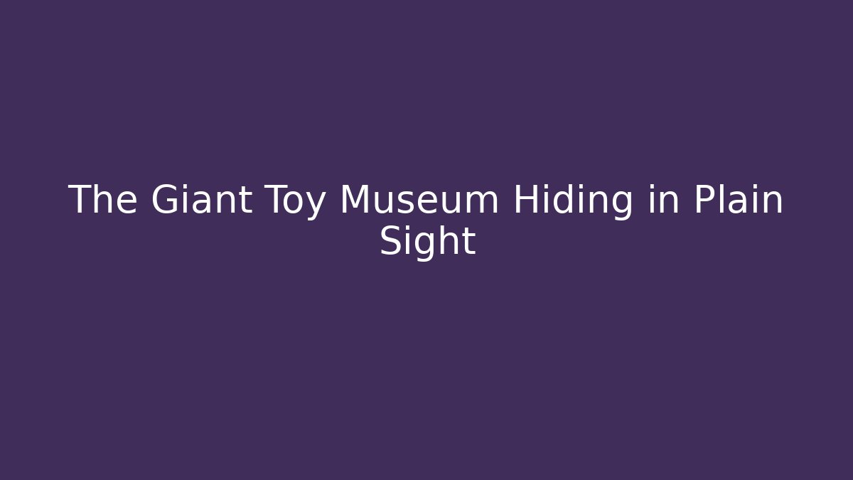 The Giant Toy Museum Hiding in Plain Sight
