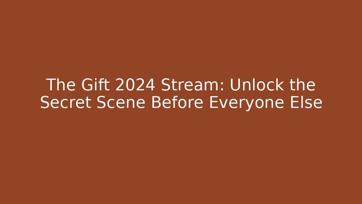 The Gift 2024 Stream: Unlock the Secret Scene Before Everyone Else